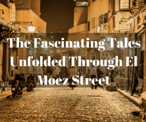 The Fascinating Tales Unfolded Through El Moez Street