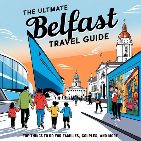 The Ultimate Belfast Travel Guide: Top Things to Do for Families, Couples, and More